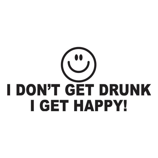 I Don't Get Drunk I Get Happy t shirt