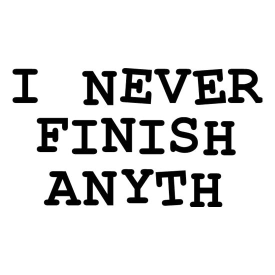 I Never Finish Anyth t shirt