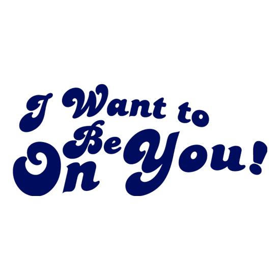 I Want To Be On You t shirt