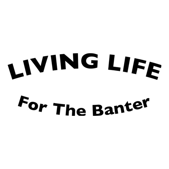 Living Life For The Banter t shirt