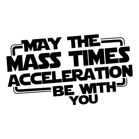 May The Mass Times Acceleration Be With You t shirt