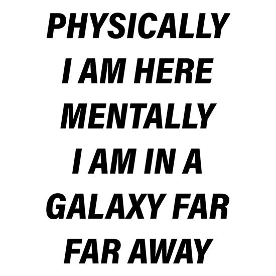 Physically I Am Here Mentally I Am In A Galaxy Far Far Away t shirt