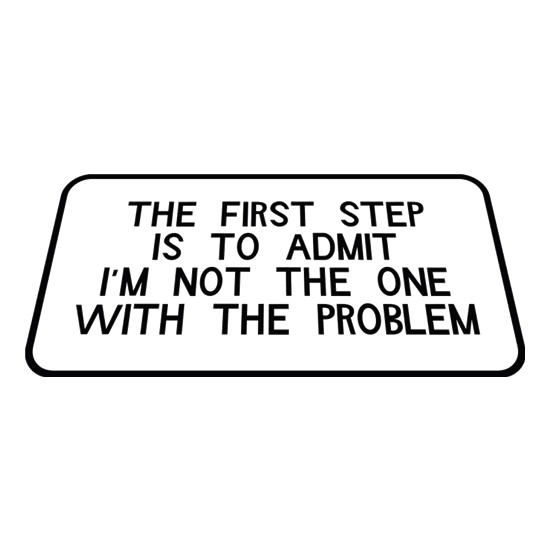 The First Step is to Admit I'm NOT the one with the Problem t shirt
