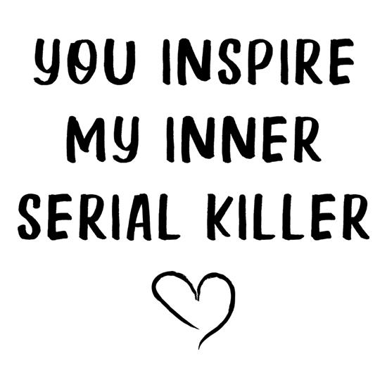 You Inspire My Inner Serial Killer t shirt