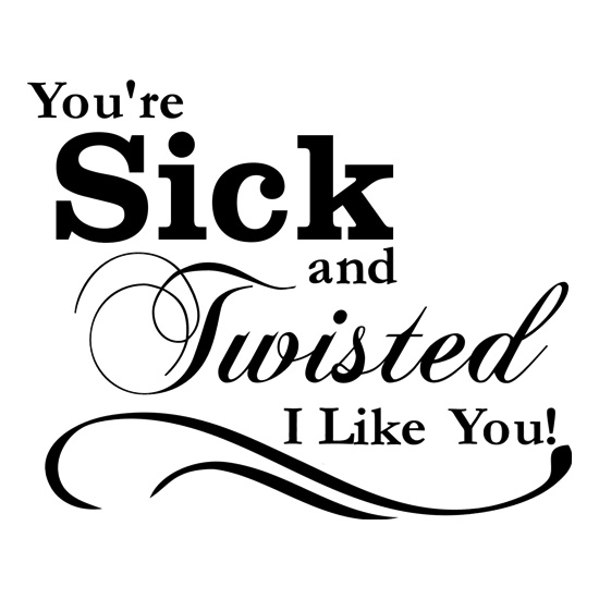 you're sick and twisted, I like you! t shirt