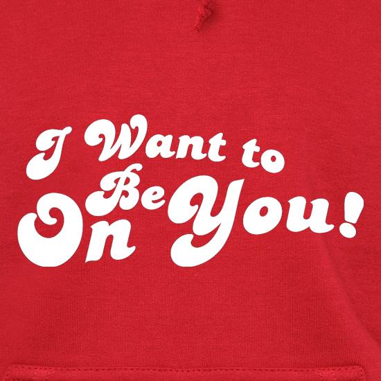 I Want To Be On You t shirt