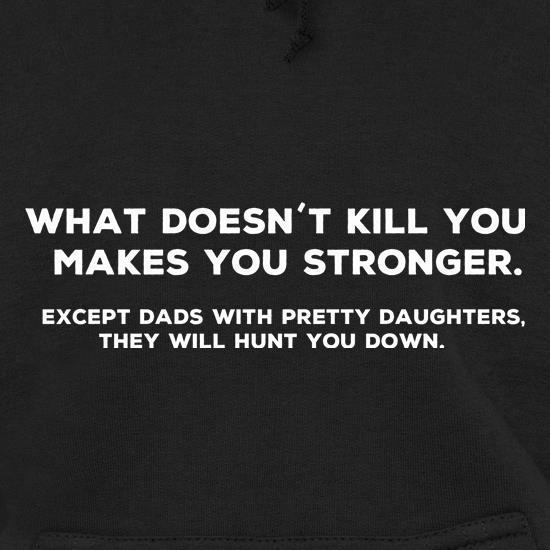 What Doesn't Kill You Makes Stronger Except Dads With Pretty Daughters They Will Hunt You Down t shirt