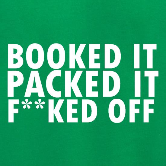 Booked it, packed it, f**ked off t shirt