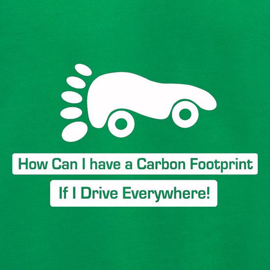 How Can I Have A Carbon Footprint If I Drive Everywhere t shirt