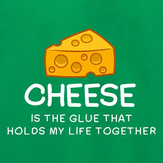 Cheese Is The Glue That Holds My Life Together t shirt
