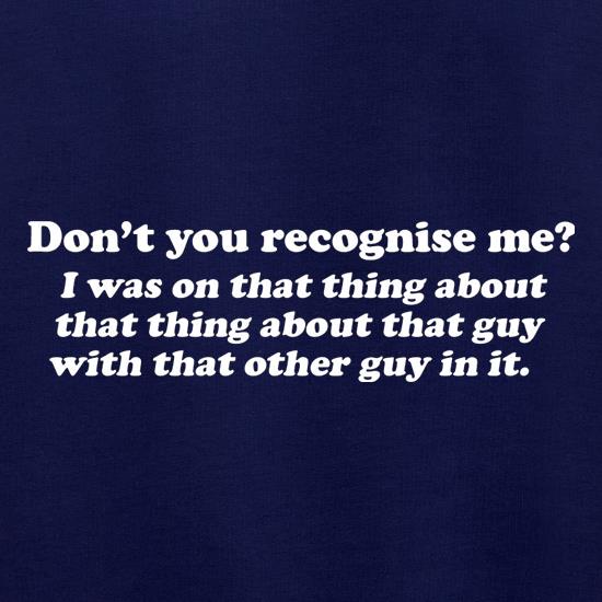 Don't You Recognise Me? t shirt
