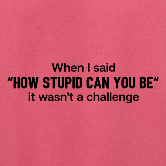 How Stupid Can You Be? t shirt