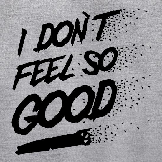 I don't feel so Good t shirt