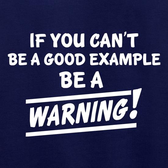 If You Can't Be A Good Example Be A Warning! t shirt
