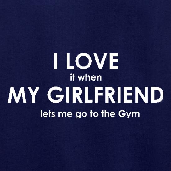 I Love It When My Girlfriend Lets Me Go To The Gym t shirt