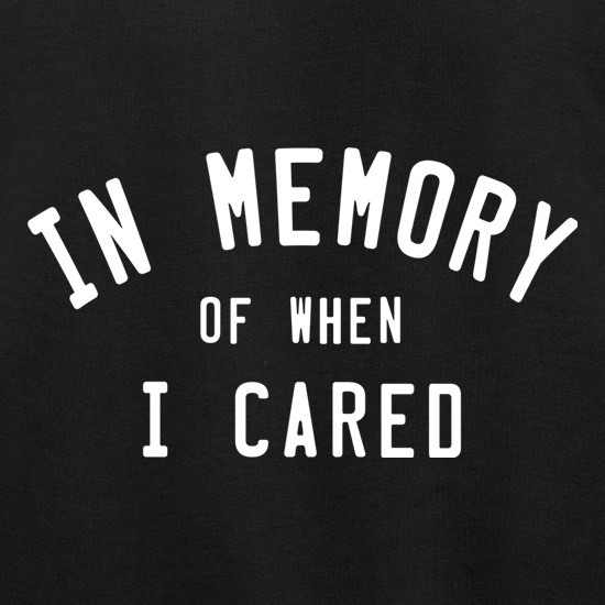 In Memory Of When I Cared t shirt