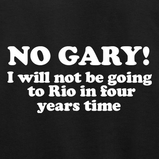 No Gary I Will Not Be Going To Rio In Four Years Time t shirt
