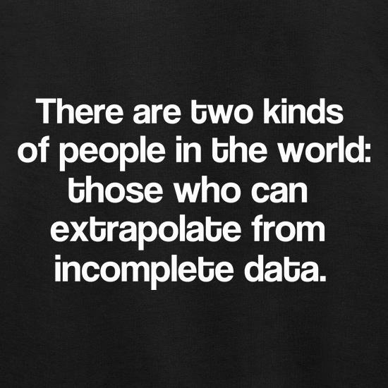 There are two kinds of people in the world: those that can extrapolate from incomplete data. t shirt