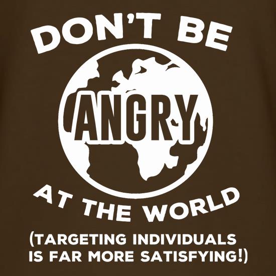 Don't Be Angry At The World, Targeting Indiviuals Is Far More Satisfying t shirt