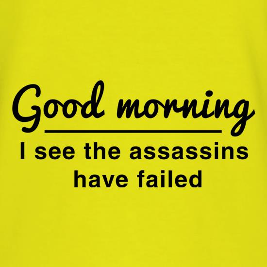 Good Morning, I See The Assassins Have Failed t shirt