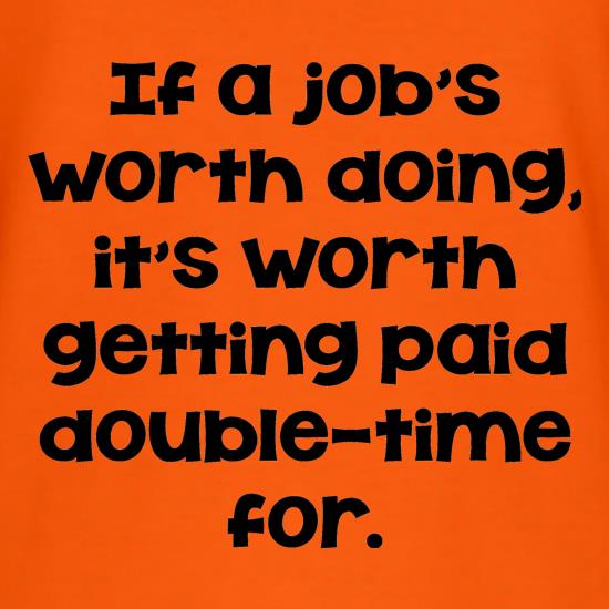 If a job's worth doing it's worth getting paid double-time for. t shirt