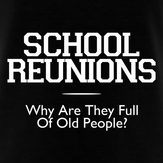 School Reunions Why Are They Full Of Old People? t shirt
