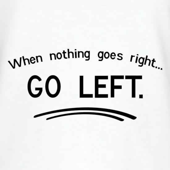 When Nothing Goes Right Go Left t shirt