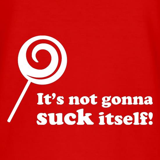 It's Not Gonna Suck Itself t shirt
