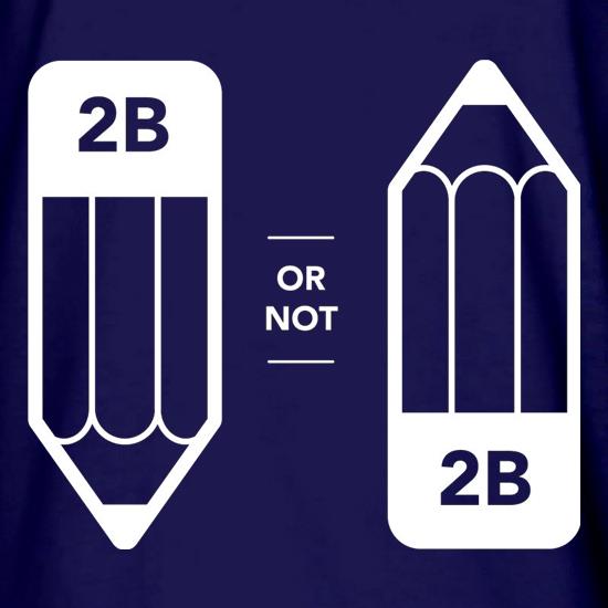 2B Or Not 2B t shirt