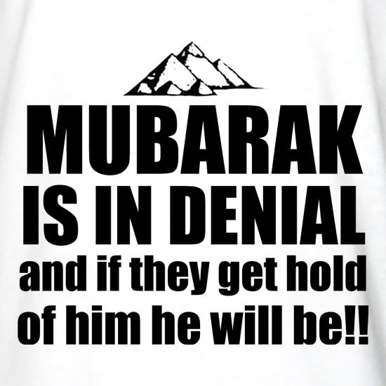 Mubarak is in denial and if they get hold of him he will be t shirt