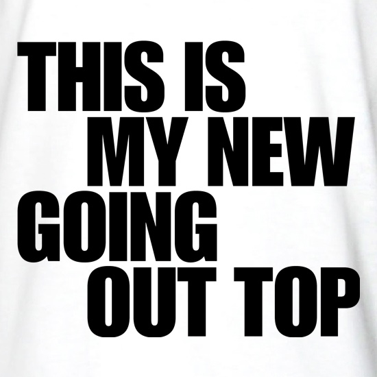 This is my new going out top t shirt