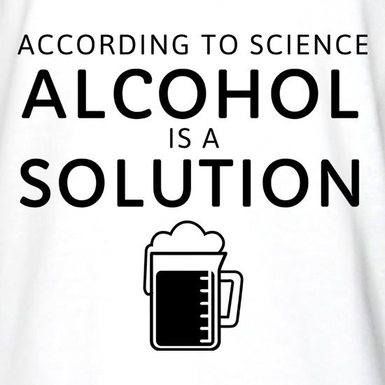 According To Science, Alcohol Is A Solution t shirt