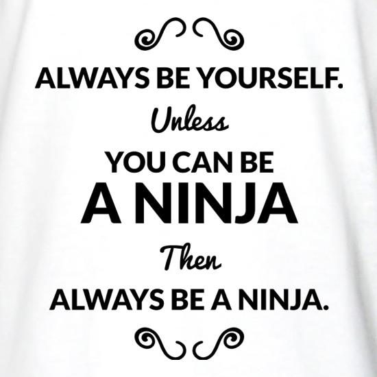 Always Be Yourself. Unless You Can Be A Ninja Then Always Be A Ninja t shirt