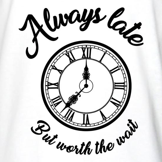 Always Late But Worth The Wait t shirt