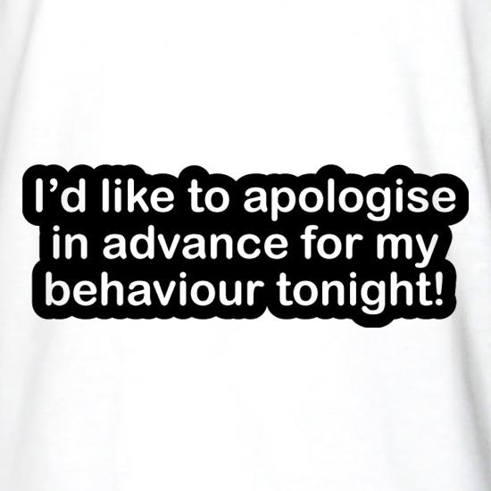 I'd Like To Apologise In Advance For My Behaviour Tonight! t shirt