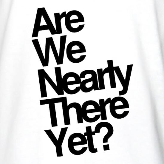 Are We Nearly There Yet? t shirt