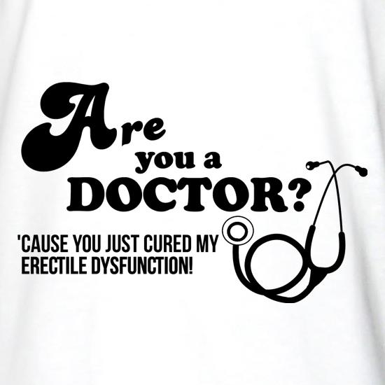 Are you a Doctor 'cause you just cured my erectile dysfunction t shirt