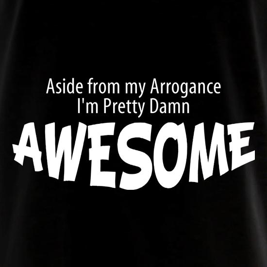 Aside from my arrogance I'm pretty damn awesome t shirt