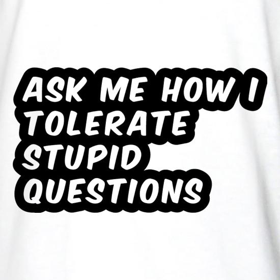 Ask Me How I Tolerate Stupid Questions t shirt