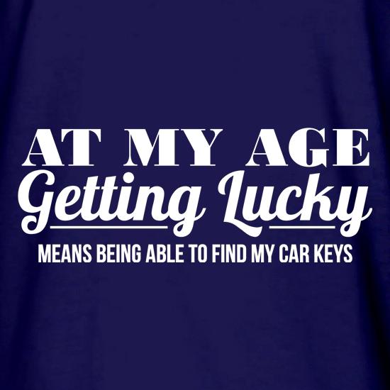 at my age getting lucky means being able to find my car keys t shirt