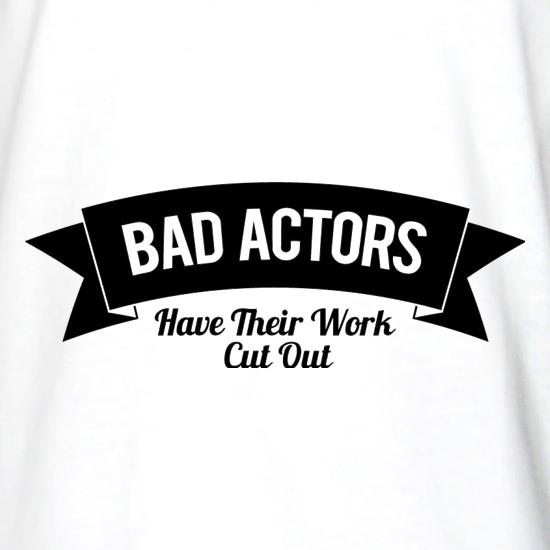 Bad Actors Have Their Work Cut Out t shirt