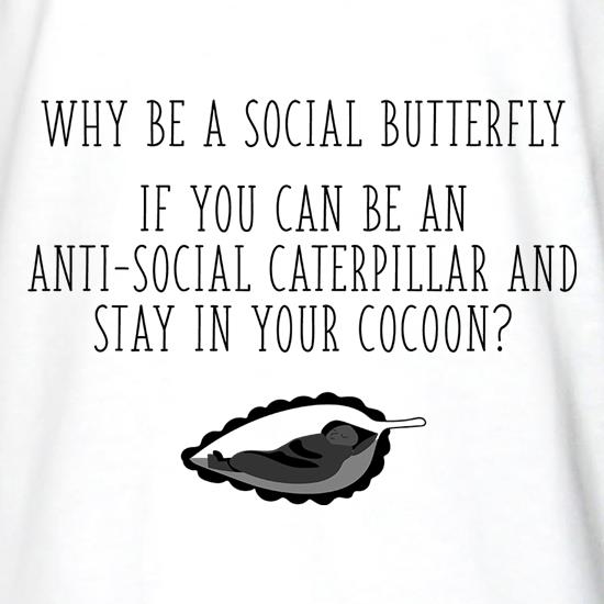 Why Be A Social Butterfly, If You Can Be An Anti-Social Caterpillar t shirt