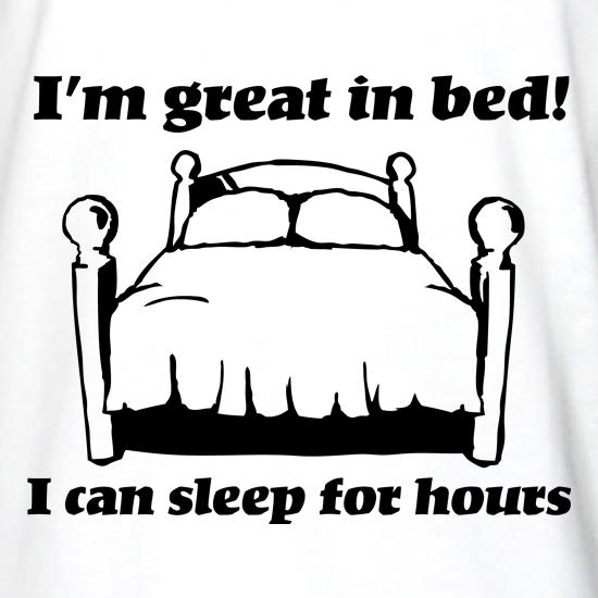I'm great in bed. I can sleep for hours t shirt