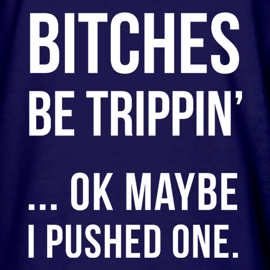 Bitches Be Trippin' t shirt