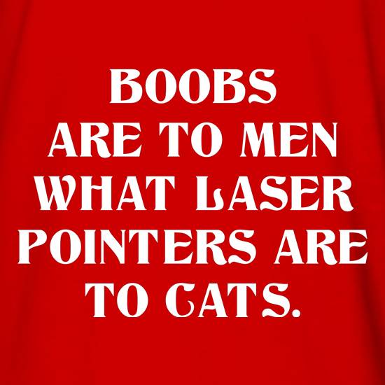 Boobs are to men what laser pointers are to cats t shirt