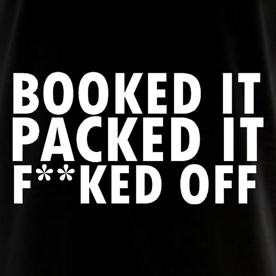 Booked it, packed it, f**ked off t shirt