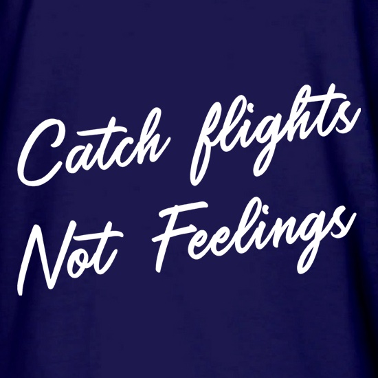 Catch Flights, Not Feelings t shirt