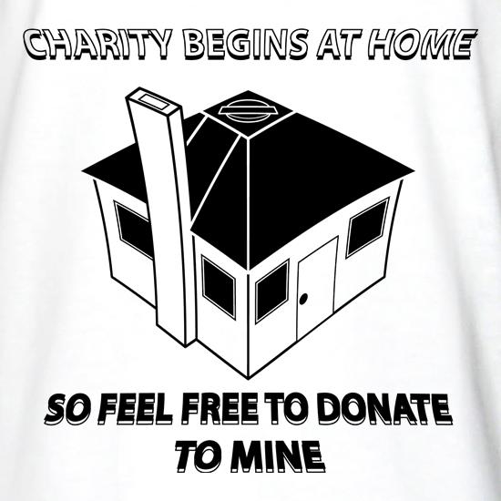 Charity Begins at Home So Feel free to donate to mine t shirt