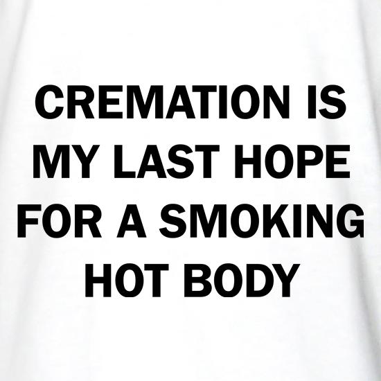 Cremation is my Last hope for a smoking hot Body t shirt