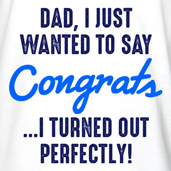 Dad, I Turned Out Perfectly t shirt